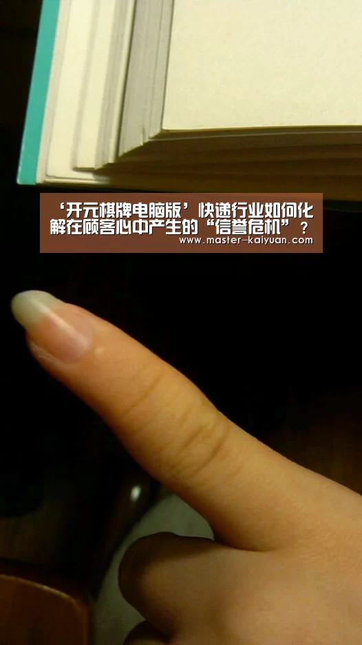 ‘开元棋牌电脑版’快递行业如何化解在顾客心中产生的“信誉危机”？
