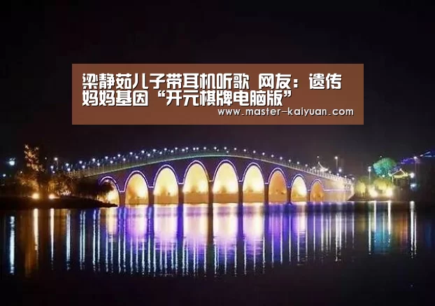 梁静茹儿子带耳机听歌 网友:遗传妈妈基因“开元棋牌电脑版”(图2) 开元棋牌app