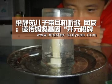 梁静茹儿子带耳机听歌 网友:遗传妈妈基因“开元棋牌电脑版”(图3) 开元棋牌app