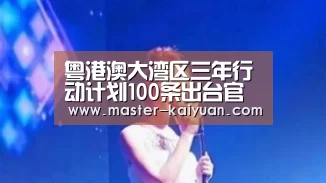 粤港澳大湾区三年行动计划100条出台官方图解九大亮点【开元棋牌app】