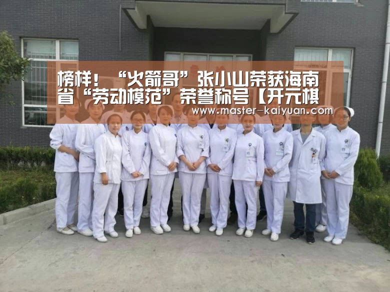 榜样！“火箭哥”张小山荣获海南省“劳动模范”荣誉称号【开元棋牌官方下载】
